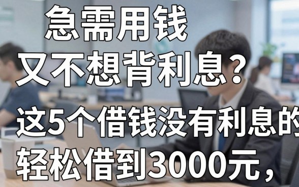 急需用钱又不想背利息?这5个借钱没有利息的平台,轻松借到3000元!