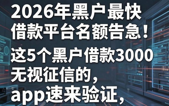 2026年黑户最快借款平台名额告急!这5个黑户借款3000无视征信的app速来验证
