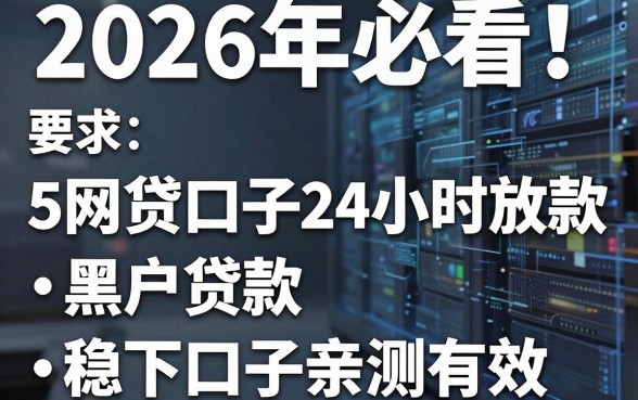 2026年必看!5个网贷口子24小时放款,黑户贷款稳下口子亲测有效
