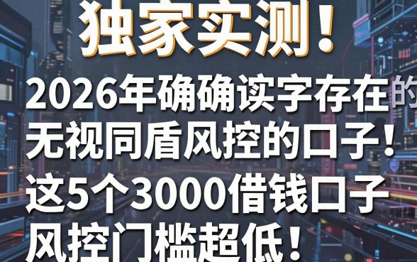 独家实测！2026年确确实实存在的无视同盾风控的口子，这5个3000借钱口子风控门槛超低