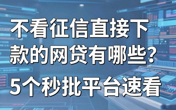不看征信直接下款的网贷有哪些?这5个秒批平台速看权威解答!