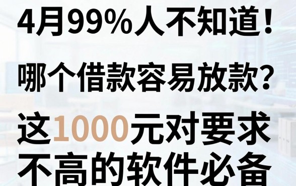 4月99%人不知道！哪个借款容易放款？这1000元对要求不高的软件必备