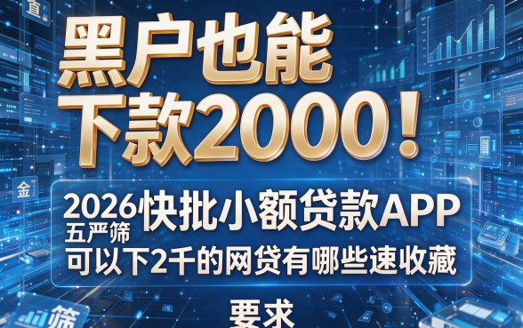 黑户也能下款2000！2026年严筛五大快批小额贷款APP，可以下2千的网贷有哪些速收藏