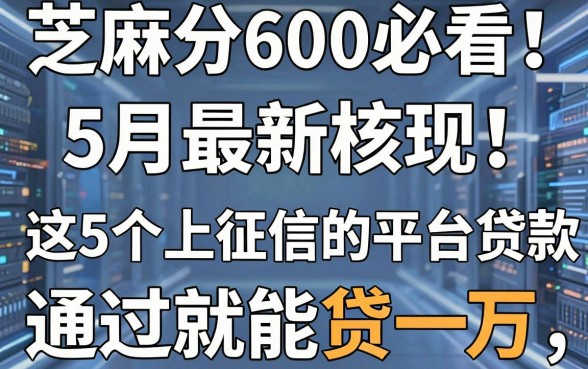 芝麻分600必看!5月最新核实:这5个上征信的平台贷款,通过就能贷一万