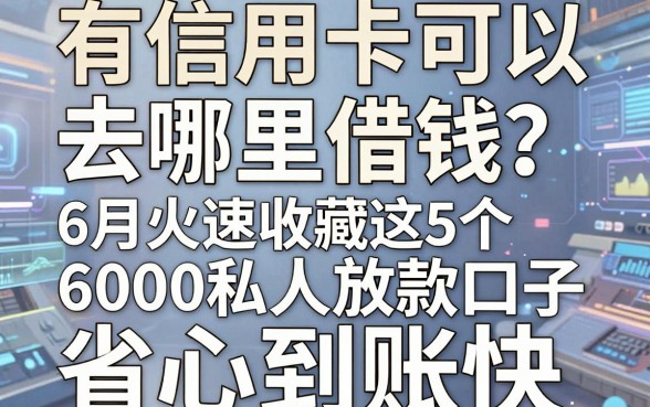 有信用卡可以去哪里借钱?6月火速收藏这5个6000私人放款口子,省心到账快