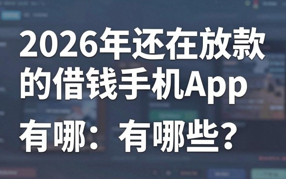 2026年还在放款的借钱手机App有哪些?这几家正规网贷平台适配好用速看