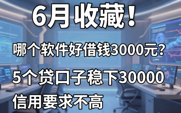 6月收藏!哪个软件好借钱3000元?这5个贷款口子稳下30000、信用要求不高