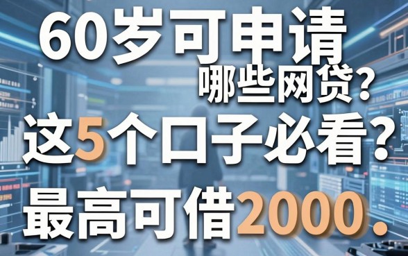 60岁可申请哪些网贷?这5个口子必看,最高可借2000!