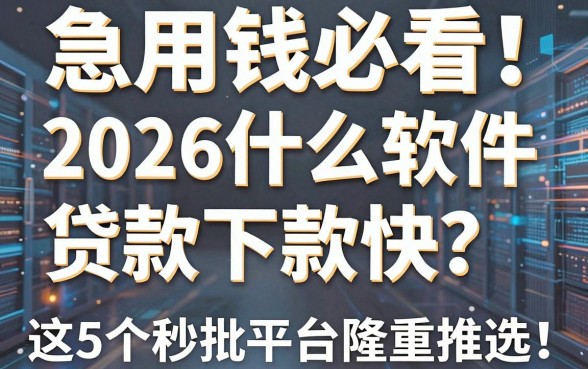 急用钱必看!2026什么软件贷款下款快?这5个秒批平台隆重推选