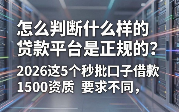 怎么判断什么样的贷款平台是正规的？2026这5个秒批口子借款1500资质要求不高
