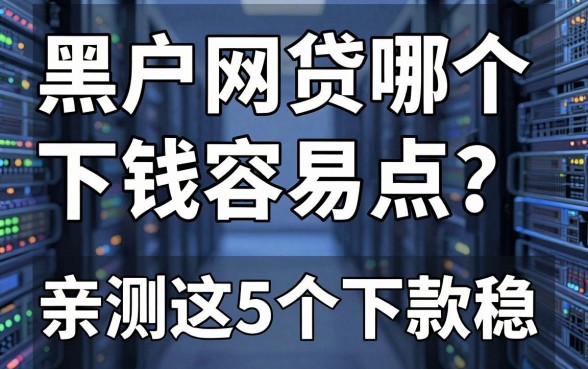黑户网贷哪个下钱容易点?亲测这5个下款稳!