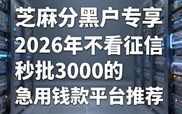 芝麻分黑户专享:2026年不看征信秒批3000的急用钱贷款平台推荐