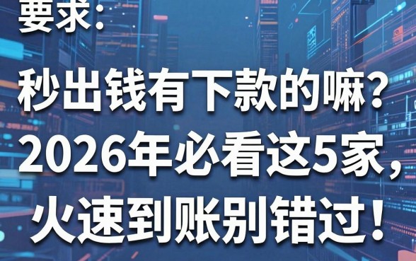 秒出钱有下款的嘛？2026年必看这5家，火速到账别错过！