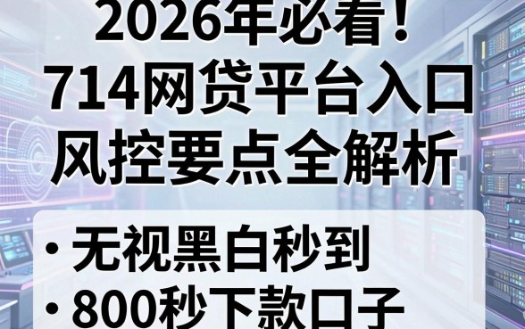2026年必看！714网贷平台入口风控要点全解析，附5个无视黑白秒到800秒下款口子
