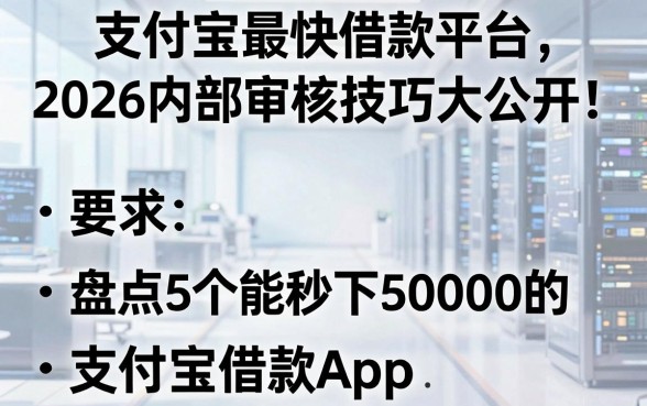 支付宝最快借款平台2026内部审核技巧大公开！盘点5个能秒下50000的支付宝借款App