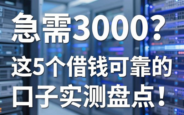 急需3000?这5个借钱可靠的口子实测盘点,看看哪些口子借钱可靠能秒下