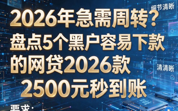 2026年急需周转?盘点5个黑户容易下款的网贷2026款,2500元秒到账!
