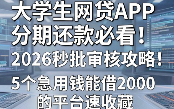 大学生网贷APP分期还款必看！2026秒批审核攻略：5个急用钱能借2000的平台速收藏