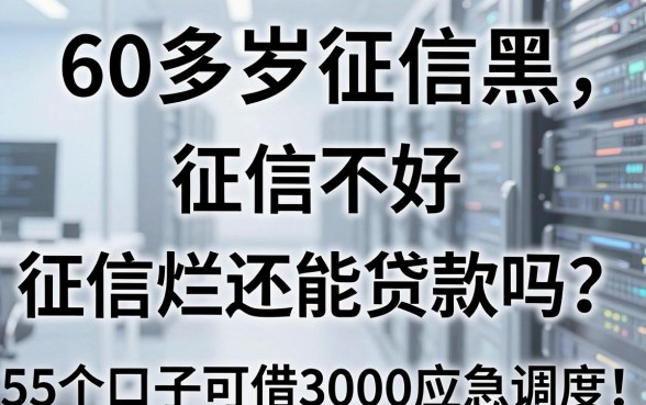 60多岁征信黑、征信不好、征信烂还能贷款吗?这5个口子可借3000应急调度