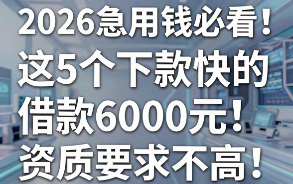 2026急用钱必看！这5个下款快的借钱app，借款6000元资质要求不高