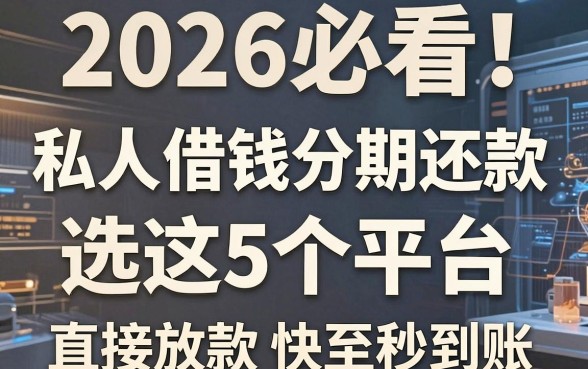 2026必看!私人借钱分期还款选这5个平台,直接放款快至秒到账