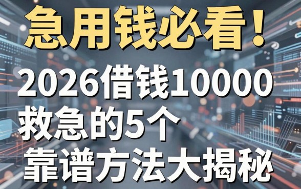 急用钱必看!2026借钱10000救急的5个靠谱方法大揭秘