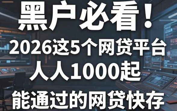 黑户必看！2026这5个网贷平台人人1000起，能通过的黑户网贷快存