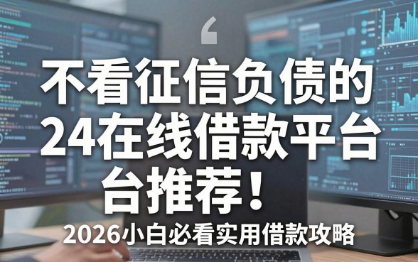 不看征信负债的24在线借款平台推荐!2026小白必看实用借款攻略