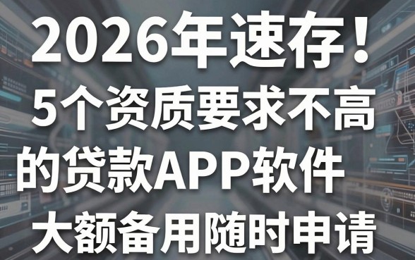 2026年速存!5个资质要求不高的贷款APP软件,大额备用随时申请