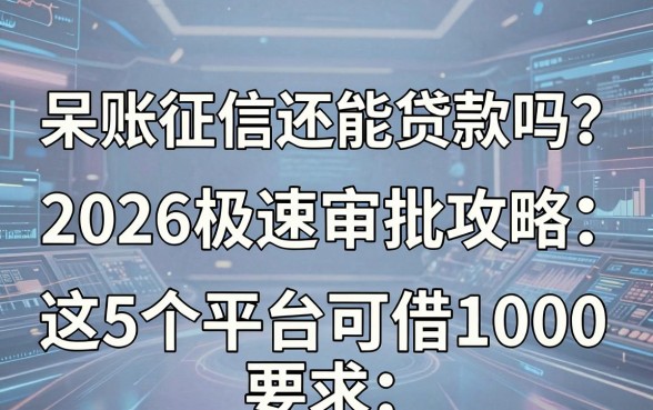 呆账征信还能贷款吗？2026极速审批攻略：这5个平台可借1000