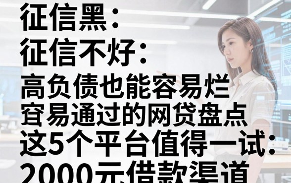 征信黑、征信不好、征信烂、高负债也能容易通过的网贷盘点，这5个平台值得一试，附2000元借款渠道