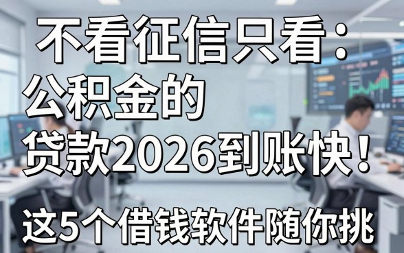 不看征信只看公积金的贷款2026到账快!这5个借钱软件随你挑