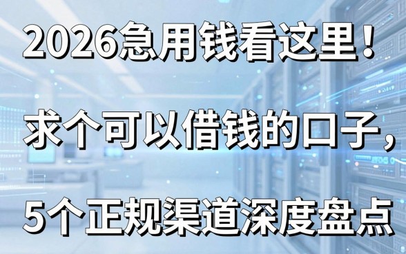 2026急用钱看这里!求个可以借钱的口子,5个正规渠道深度盘点
