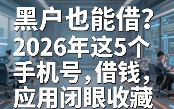 黑户也能借?2026年这5个手机号借钱应用闭眼收藏