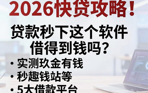 2026快贷攻略！贷款秒下这个软件借得到钱吗？实测玖金有钱、秒趣钱站等5大借款平台