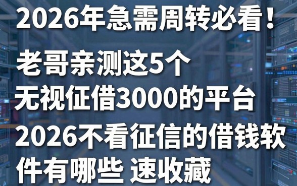 2026年急需周转必看!老哥亲测这5个无视征信借3000的平台,2026不看征信的借钱软件有哪些速收藏