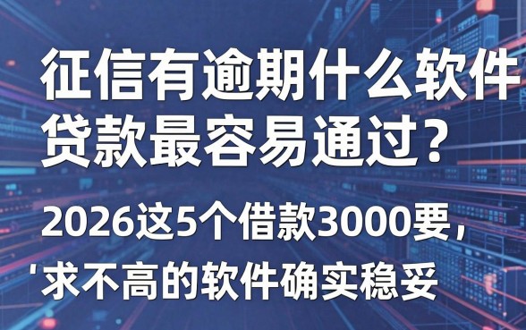 征信有逾期什么软件贷款最容易通过?2026这5个借款3000要求不高的软件确实稳妥