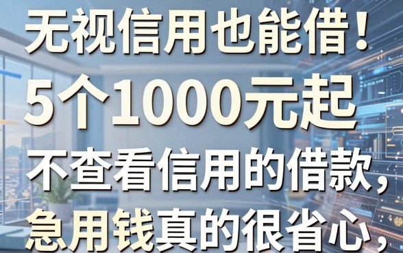 无视信用也能借！5个1000元起不查看信用的借款平台，急用钱真的很省心