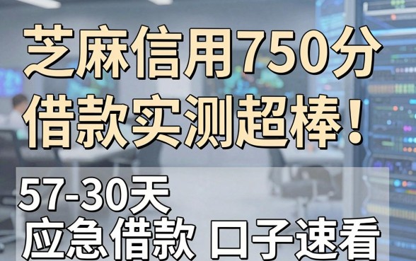 芝麻信用750分借款实测超棒！附5个7-30天应急借款口子速看