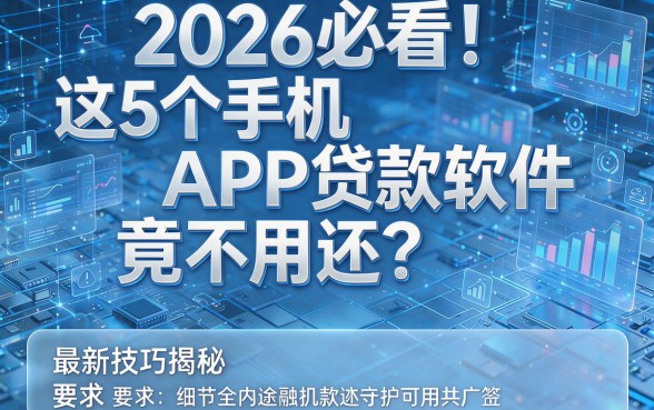 2026必看！这5个手机APP贷款软件竟不用还？最新技巧揭秘