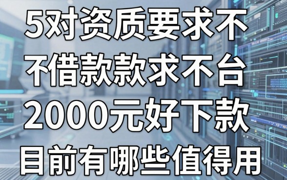 5个对资质要求不高、2000元好下款的借款平台，目前有哪些值得用？