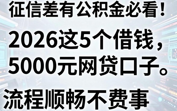 征信差有公积金必看！2026这5个借钱5000元网贷口子，流程顺畅不费事
