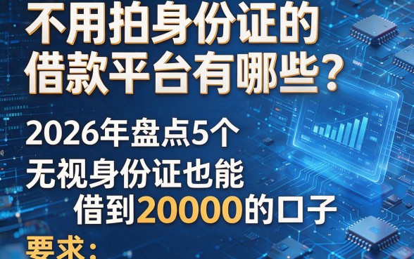 不用拍身份证的借款平台有哪些?2026年盘点5个无视身份证也能借到20000的口子