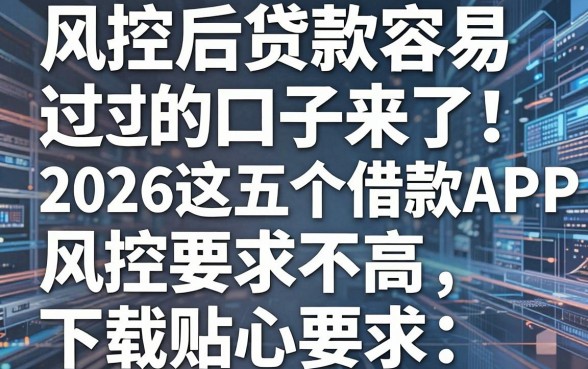 风控后贷款容易过的口子来了!2026这五个借款APP风控要求不高,下款贴心