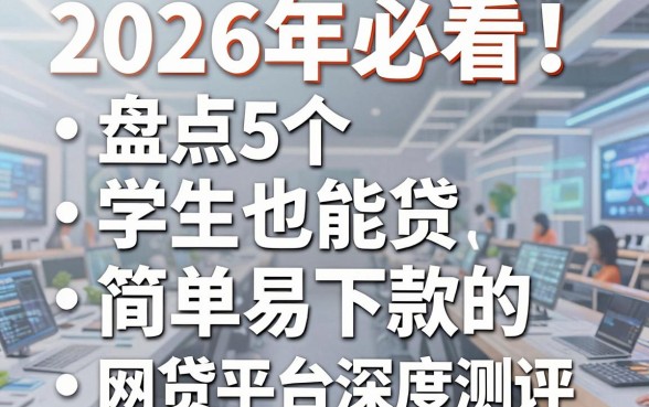 2026年必看!盘点5个学生也能贷、简单易下款的网贷平台深度测评