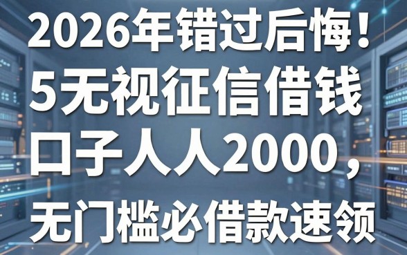 2026年错过后悔！这5个无视征信借钱口子人人2000，无门槛必下款借款速领