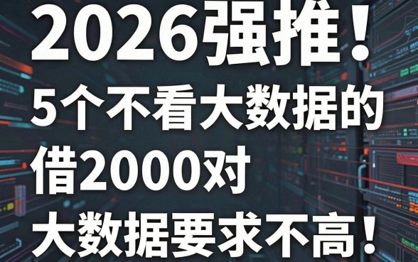 2026强推!5个不看大数据的借款平台,借2000对大数据要求不高