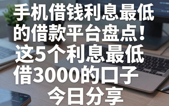 手机借钱利息最低的借款平台盘点！这5个利息最低借3000的口子今日分享