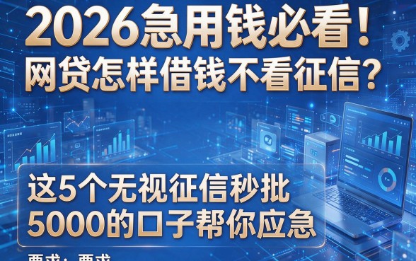 2026急用钱必看!网贷怎样借钱不看征信?这5个无视征信秒批5000的口子帮你应急