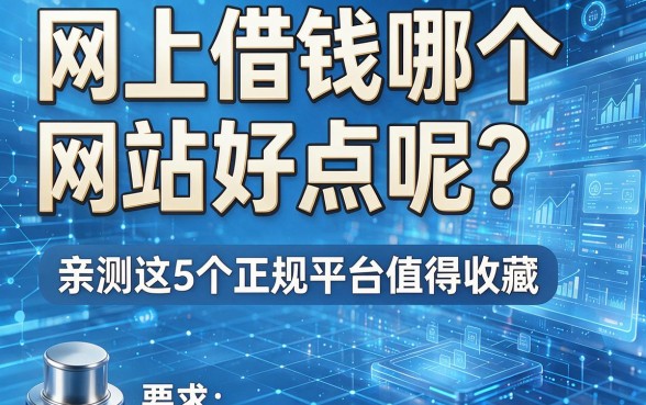 网上借钱哪个网站好点呢?亲测这5个正规平台值得收藏!